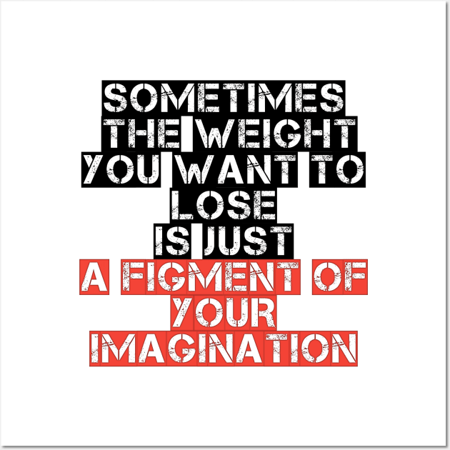 Somtimes the weight you want to lose is just a figment of your imagination Wall Art by STRANGER